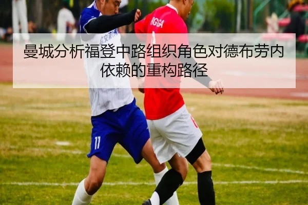 曼城分析福登中路组织角色对德布劳内依赖的重构路径