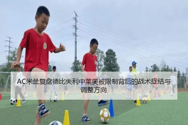 AC米兰复盘德比失利中莱奥被限制背后的战术症结与调整方向