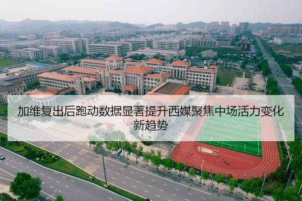 加维复出后跑动数据显著提升西媒聚焦中场活力变化新趋势