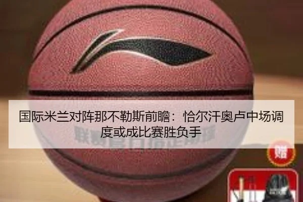 国际米兰对阵那不勒斯前瞻：恰尔汗奥卢中场调度或成比赛胜负手