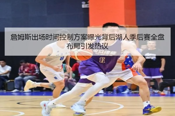 詹姆斯出场时间控制方案曝光背后湖人季后赛全盘布局引发热议